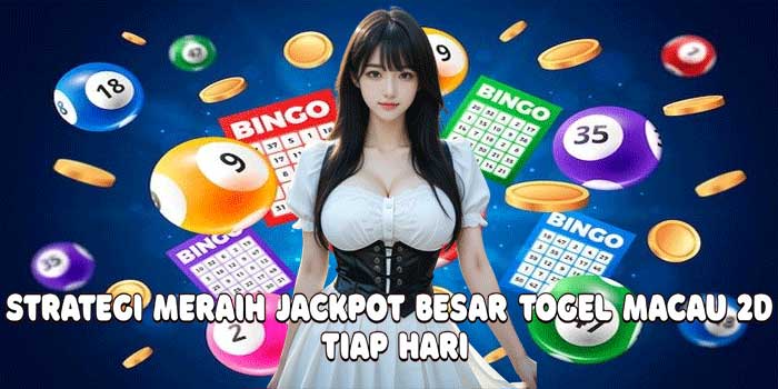 Strategi Meraih Jackpot Besar Togel Macau 2D Tiap Hari
