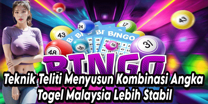 Teknik Teliti Menyusun Kombinasi Angka Togel Malaysia Lebih Stabil