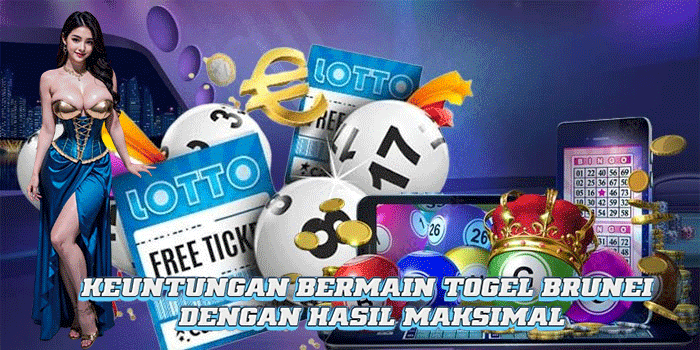Keuntungan Bermain Togel Brunei Dengan Hasil Maksimal