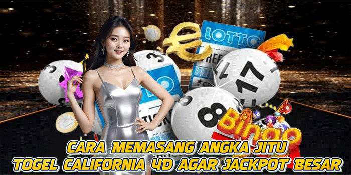 Cara Memasang Angka Jitu Togel California 4D Agar Jackpot Besar